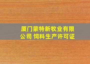 厦门蒙特新牧业有限公司 饲料生产许可证